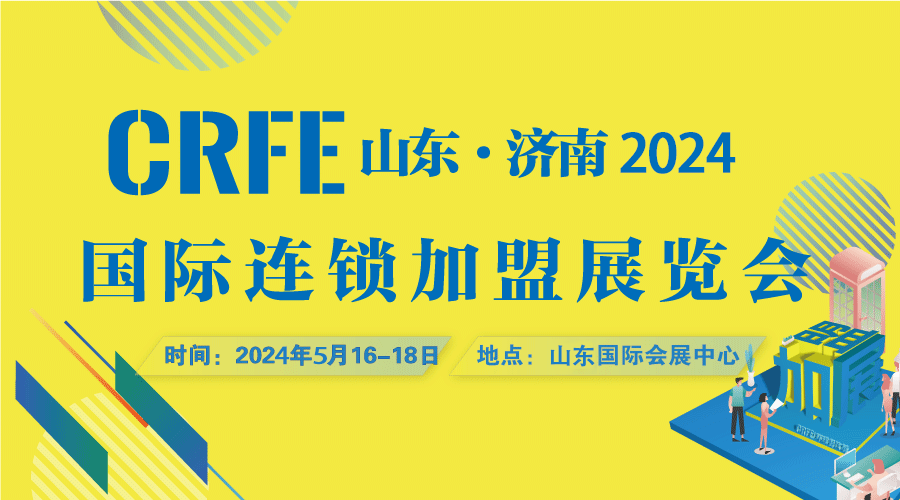 2024CRFE山东（济南）国际连锁加盟展开出门店，寻找好项目